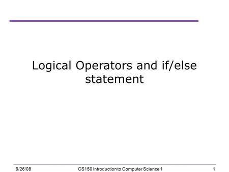 1 9/26/08CS150 Introduction to Computer Science 1 Logical Operators and if/else statement.
