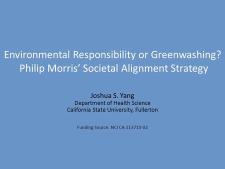 Environmental Responsibility or Greenwashing? Philip Morris’ Societal Alignment Strategy Joshua S. Yang Department of Health Science California State University,
