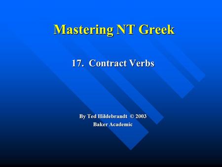 Mastering NT Greek 17. Contract Verbs By Ted Hildebrandt © 2003 Baker Academic.