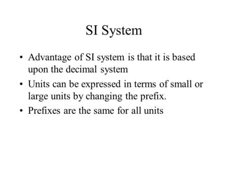 SI System Advantage of SI system is that it is based upon the decimal system Units can be expressed in terms of small or large units by changing the prefix.