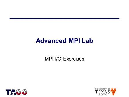 Advanced MPI Lab MPI I/O Exercises. 1 Getting Started Get a training account from the instructor Login (using ssh) to ranger.tacc.utexas.edu.