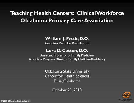 © 2010 Oklahoma State University Teaching Health Centers: Clinical Workforce Oklahoma Primary Care Association October 22, 2010 Oklahoma State University.