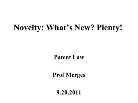Novelty: What’s New? Plenty! Patent Law Prof Merges 9.20.2011.