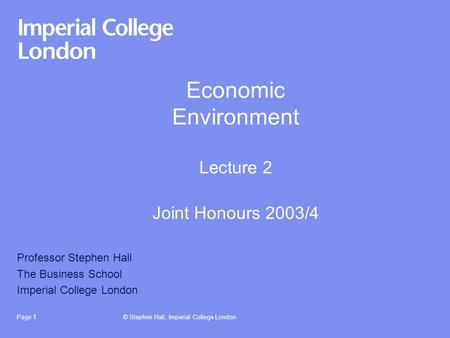 © Stephen Hall, Imperial College LondonPage 1 Economic Environment Lecture 2 Joint Honours 2003/4 Professor Stephen Hall The Business School Imperial College.