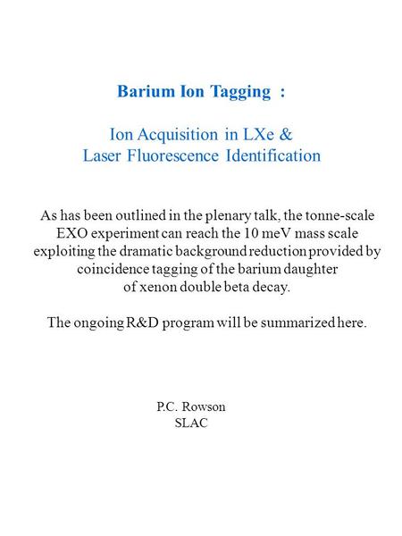 Barium Ion Tagging : Ion Acquisition in LXe & Laser Fluorescence Identification P.C. Rowson SLAC As has been outlined in the plenary talk, the tonne-scale.