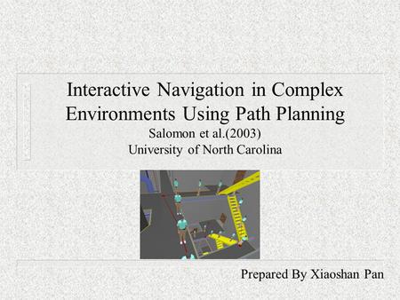 Interactive Navigation in Complex Environments Using Path Planning Salomon et al.(2003) University of North Carolina Prepared By Xiaoshan Pan.
