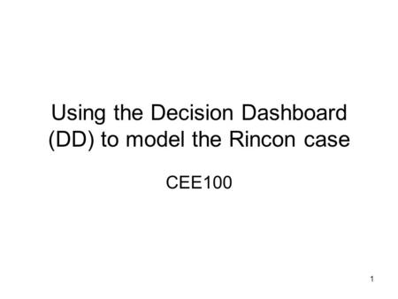 1 Using the Decision Dashboard (DD) to model the Rincon case CEE100.