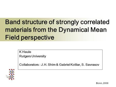 Bonn, 2008 Band structure of strongly correlated materials from the Dynamical Mean Field perspective K Haule Rutgers University Collaborators : J.H. Shim.