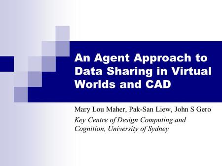 An Agent Approach to Data Sharing in Virtual Worlds and CAD Mary Lou Maher, Pak-San Liew, John S Gero Key Centre of Design Computing and Cognition, University.