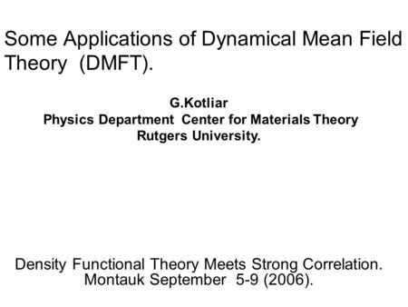 Some Applications of Dynamical Mean Field Theory (DMFT). Density Functional Theory Meets Strong Correlation. Montauk September 5-9 (2006). G.Kotliar Physics.