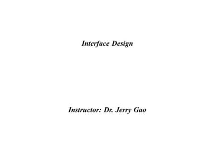 Interface Design Instructor: Dr. Jerry Gao. Interface Design Jerry Gao, Ph.D. Jan. 1999 - Interface design - Internal and external interfaces - User interfaces.