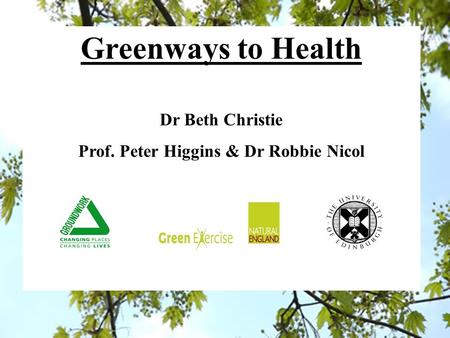 Greenways to Health Dr Beth Christie Prof. Peter Higgins & Dr Robbie Nicol.