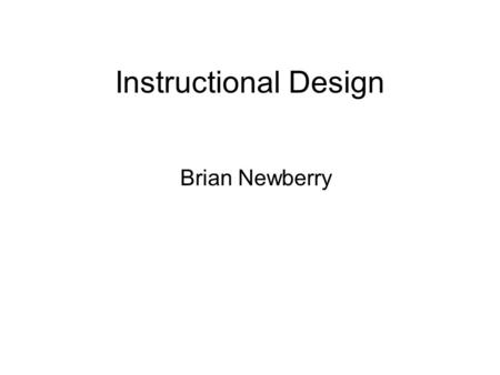 Instructional Design Brian Newberry. Instructional Design Instructional Design is a systematic process for the creation of educational resources. It is.