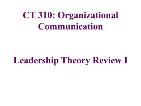 CT 310: Organizational Communication Leadership Theory Review I.