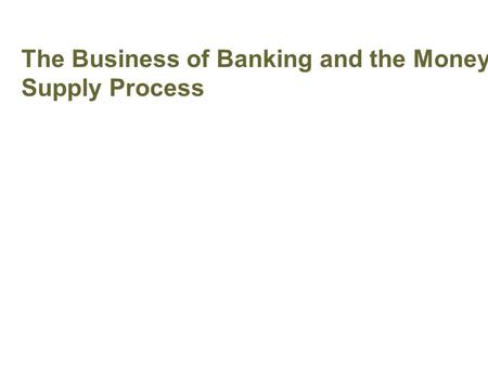 The Business of Banking and the Money Supply Process Banking and Money Supply.