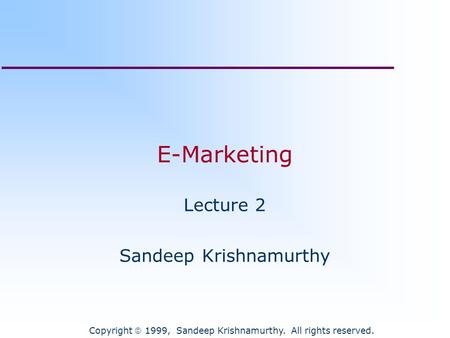 Copyright  1999, Sandeep Krishnamurthy. All rights reserved. E-Marketing Lecture 2 Sandeep Krishnamurthy.