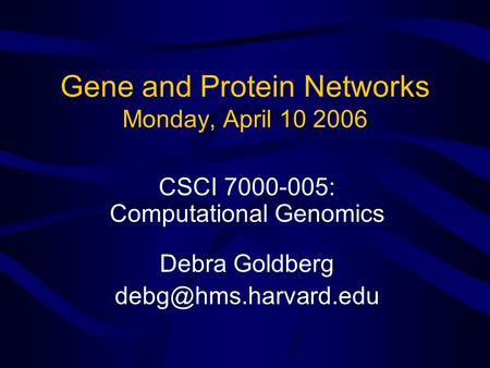 Gene and Protein Networks Monday, April 10 2006 CSCI 7000-005: Computational Genomics Debra Goldberg