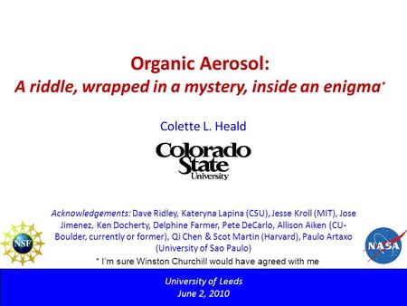 Organic Aerosol: A riddle, wrapped in a mystery, inside an enigma * University of Leeds June 2, 2010 Colette L. Heald Acknowledgements: Dave Ridley, Kateryna.