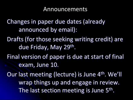 Announcements Changes in paper due dates (already announced by email): Drafts (for those seeking writing credit) are due Friday, May 29 th. Final version.
