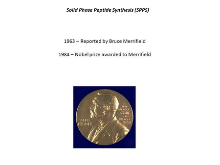 Solid Phase Peptide Synthesis (SPPS) 1963 – Reported by Bruce Merrifield 1984 – Nobel prize awarded to Merrifield.