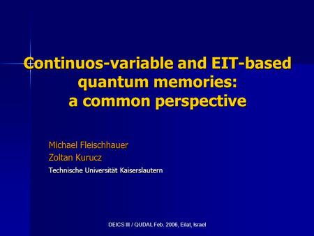 Continuos-variable and EIT-based quantum memories: a common perspective Michael Fleischhauer Zoltan Kurucz Technische Universität Kaiserslautern DEICS.