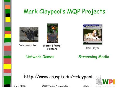 April 2006MQP Topics PresentationSlide 1 Mark Claypool’s MQP Projects  Counter-strike Network Games Metroid Prime: Hunters.
