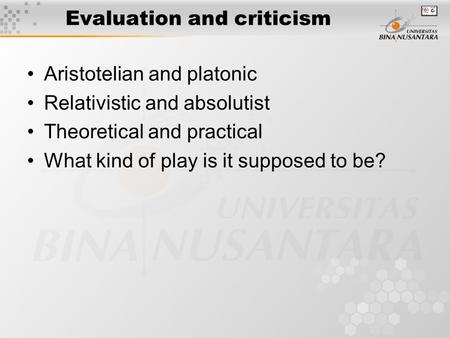 Evaluation and criticism Aristotelian and platonic Relativistic and absolutist Theoretical and practical What kind of play is it supposed to be?