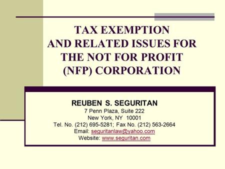 TAX EXEMPTION AND RELATED ISSUES FOR THE NOT FOR PROFIT (NFP) CORPORATION REUBEN S. SEGURITAN 7 Penn Plaza, Suite 222 New York, NY 10001 Tel. No. (212)