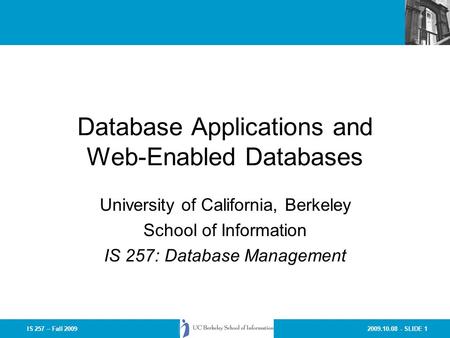 2009.10.08 - SLIDE 1IS 257 – Fall 2009 Database Applications and Web-Enabled Databases University of California, Berkeley School of Information IS 257:
