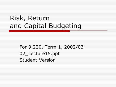 Risk, Return and Capital Budgeting For 9.220, Term 1, 2002/03 02_Lecture15.ppt Student Version.