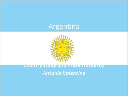 Argentina Country study and Presentation by Antonio Valentine.