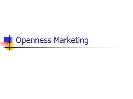 Openness Marketing What is Marketing? To get people to becoming interested in your product or service Tell a good and TRUTHFUL story Appeal to people.