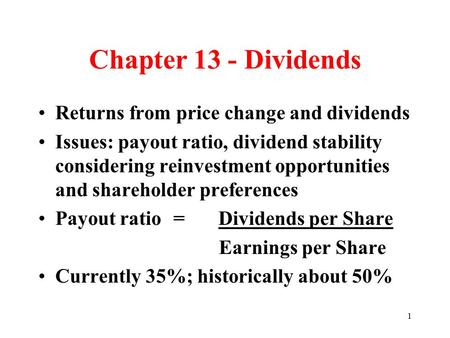 1 Chapter 13 - Dividends Returns from price change and dividends Issues: payout ratio, dividend stability considering reinvestment opportunities and shareholder.