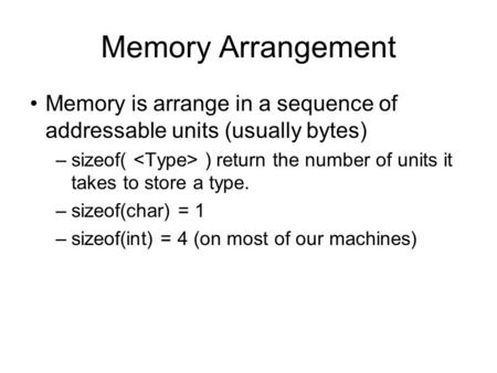 Memory Arrangement Memory is arrange in a sequence of addressable units (usually bytes) –sizeof( ) return the number of units it takes to store a type.