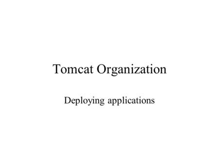 Tomcat Organization Deploying applications. Confusion Like a web server Root locations are from a defined directory location In addition… from that point.