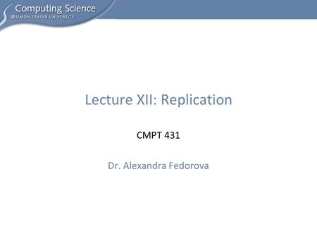 CMPT 431 Dr. Alexandra Fedorova Lecture XII: Replication.