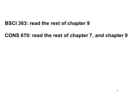 1 BSCI 363: read the rest of chapter 9 CONS 670: read the rest of chapter 7, and chapter 9.