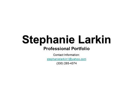 Stephanie Larkin Stephanie Larkin Professional Portfolio Contact Information: (330) 265-4374.