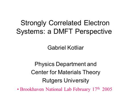 Strongly Correlated Electron Systems: a DMFT Perspective Gabriel Kotliar Physics Department and Center for Materials Theory Rutgers University Brookhaven.