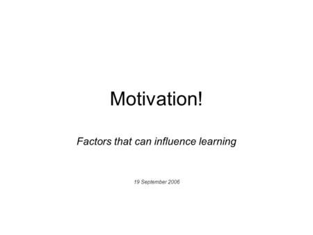 Motivation! Factors that can influence learning 19 September 2006.