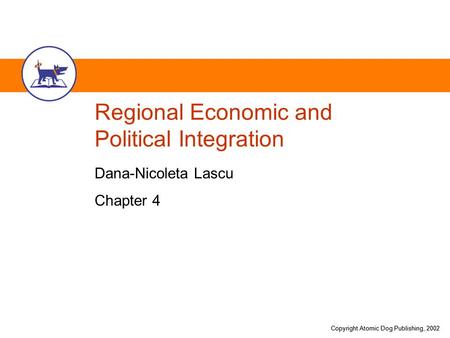 Copyright Atomic Dog Publishing, 2002 Regional Economic and Political Integration Dana-Nicoleta Lascu Chapter 4.