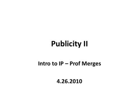 Publicity II Intro to IP – Prof Merges 4.26.2010.