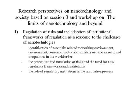 Research perspectives on nanotechnology and society based on session 3 and workshop on: The limits of nanotechnology and beyond 1)Regulation of risks and.