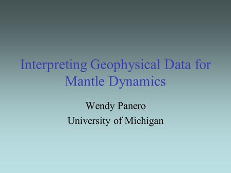 Interpreting Geophysical Data for Mantle Dynamics Wendy Panero University of Michigan.