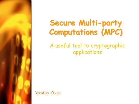 Secure Multi-party Computations (MPC) A useful tool to cryptographic applications Vassilis Zikas.