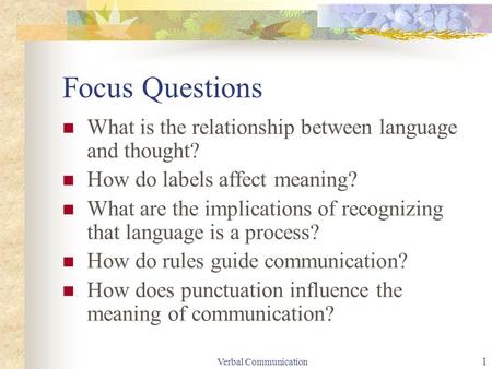 Verbal Communication 1 Focus Questions What is the relationship between language and thought? How do labels affect meaning? What are the implications of.