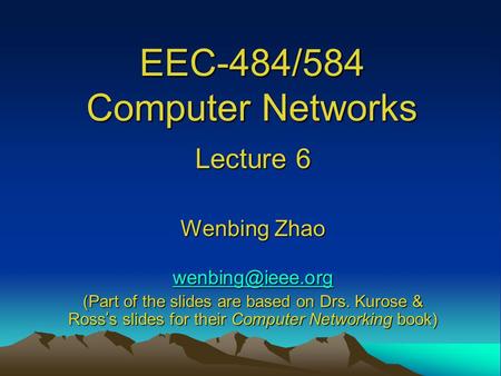 EEC-484/584 Computer Networks Lecture 6 Wenbing Zhao (Part of the slides are based on Drs. Kurose & Ross ’ s slides for their Computer.
