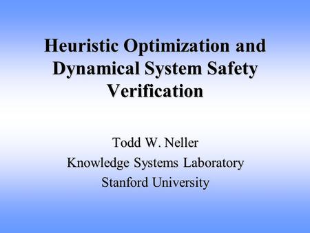 Heuristic Optimization and Dynamical System Safety Verification Todd W. Neller Knowledge Systems Laboratory Stanford University.