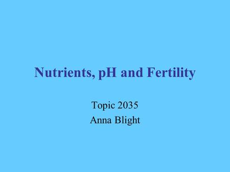 Nutrients, pH and Fertility Topic 2035 Anna Blight.