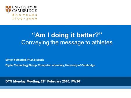 “Am I doing it better?” Conveying the message to athletes Simon Fothergill, Ph.D. student Digital Technology Group, Computer Laboratory, University of.